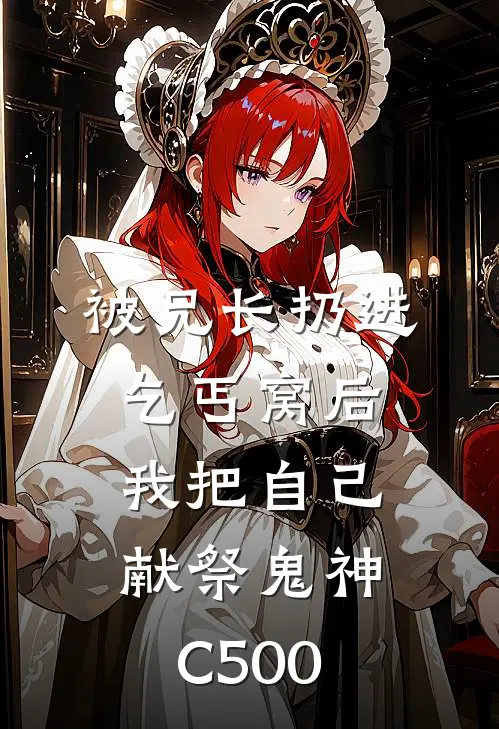 被兄长扔进乞丐窝后，我把自己献祭鬼神C500